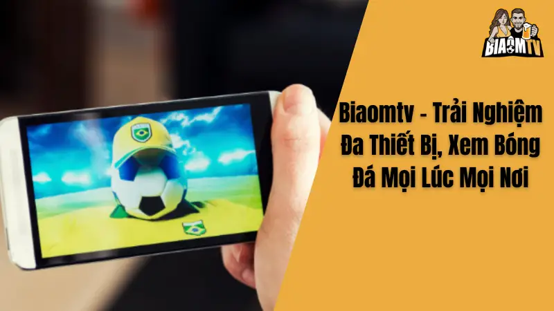 Biaomtv – Trải Nghiệm Đa Thiết Bị, Xem Bóng Đá Mọi Lúc Mọi Nơi