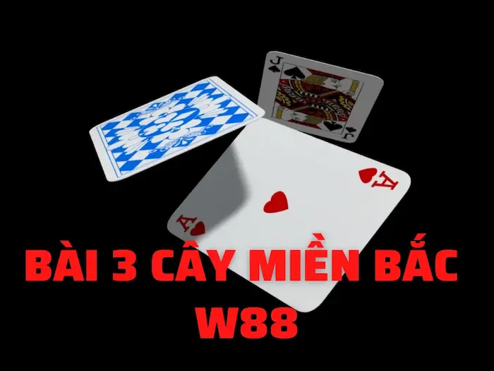 Cách Chơi 3 Cây Miền Bắc W88 Luôn Thắng Trong Mọi Trận